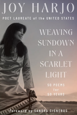 Weaving Sundown in a Scarlet Light: Fifty Poems for Fifty Years by Harjo, Joy