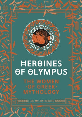 Heroines of Olympus: The Women of Greek Mythology by Mackin Roberts, Roberts Ellie