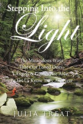 Stepping Into the Light: The Miraculous Ways That Our Loved Ones, Angels & Guides Are Able to Let Us Know They Are Near by Treat, Julia