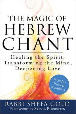 The Magic of Hebrew Chant: Healing the Spirit, Transforming the Mind, Deepening Love by Gold, Shefa