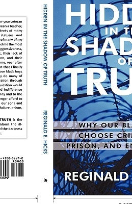 Hidden in the Shadow of Truth: Why Our Black Boys Choose Criminality, Prison, and Enslavement by Reginald E. Hicks, E. Hicks