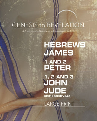 Genesis to Revelation: Hebrews, James, 1-2 Peter, 1,2,3 John, Jude Participant Book [large Print]: A Comprehensive Verse-By-Verse Exploration of the B by Schoville, Keith