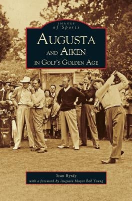 Augusta and Aiken in Golf's Golden Age by Byrdy, Stan