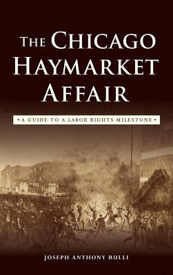 The Chicago Haymarket Affair: A Guide to a Labor Rights Milestone by Rulli, Joseph Anthony