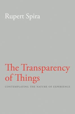 The Transparency of Things: Contemplating the Nature of Experience by Spira, Rupert