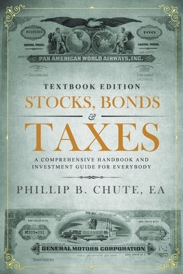 Stocks, Bonds & Taxes: Textbook Edition: A Comprehensive Handbook and Investment Guide for Everybody by Chute, Phillip