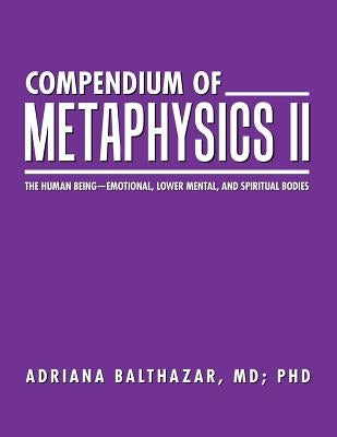 Compendium of Metaphysics II: The Human Being-Emotional, Lower Mental, and Spiritual Bodies by Balthazar, MD Adriana
