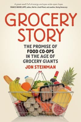 Grocery Story: The Promise of Food Co-Ops in the Age of Grocery Giants by Steinman, Jon