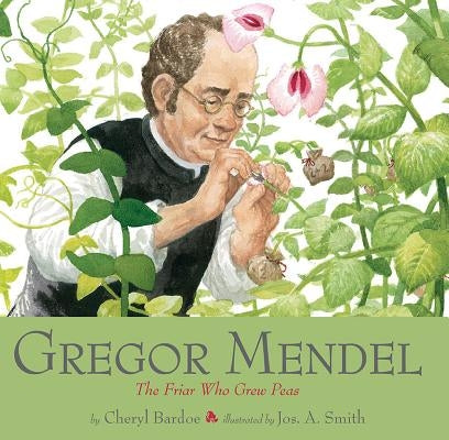 Gregor Mendel: The Friar Who Grew Peas by Bardoe, Cheryl
