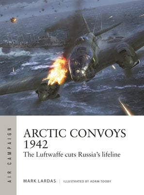 Arctic Convoys 1942: The Luftwaffe Cuts Russia's Lifeline by Lardas, Mark