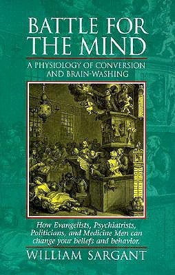 Battle for the Mind: A Physiology of Conversion and Brainwashing - How Evangelists, Psychiatrists, Politicians, and Medicine Men Can Change by Sargant, William