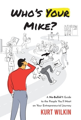 Who's Your Mike?: A No-Bullsh*t Guide to the People You'll Meet on Your Entrepreneurial Journey by Wilkin, Kurt