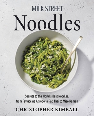 Milk Street Noodles: Secrets to the World's Best Noodles, from Fettuccine Alfredo to Pad Thai to Miso Ramen by Kimball, Christopher