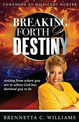 Breaking Forth 2 Destiny: Arising from where you are to where God has destined you to be by Williams, Brennetta