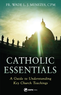 Catholic Essentials: A Guide to Understanding Key Church Teachings by Menezes C. P. M. Fr Wade
