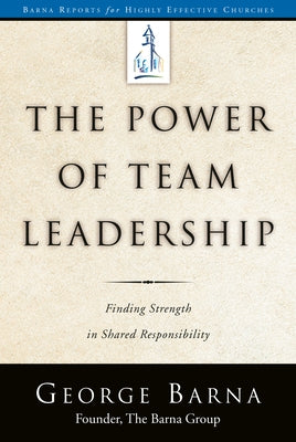 The Power of Team Leadership: Achieving Success Through Shared Responsibility by Barna, George