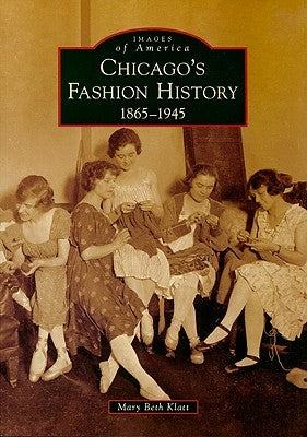 Chicago's Fashion History: 1865-1945 by Klatt, Mary Beth