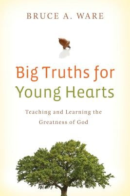 Big Truths for Young Hearts: Teaching and Learning the Greatness of God by Ware, Bruce A.