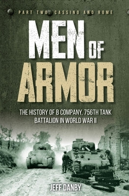 Men of Armor: The History of B Company, 756th Tank Battalion in World War II: Part Two: Cassino and Rome by Danby, Jeff