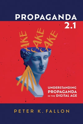 Propaganda 2.1: Understanding Propaganda in the Digital Age by Fallon, Peter K.