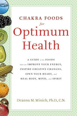 Chakra Foods for Optimum Health: A Guide to the Foods That Can Improve Your Energy, Inspire Creative Changes, Open Your Heart, and Heal Body, Mind, an by Minich Phd Cn, Deanna M.