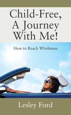 Child-Free, A Journey With Me!: How to Reach Wholeness by Ford, Lesley