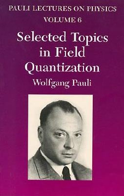 Selected Topics in Field Quantization, Volume 6: Volume 6 of Pauli Lectures on Physics by Pauli, Wolfgang