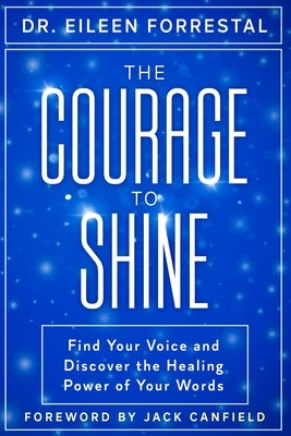 The Courage to Shine: Find Your Voice and Discover the Healing Power of Your Words by Forrestal, Eileen
