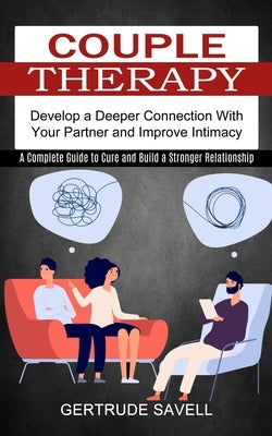 Couple Therapy: A Complete Guide to Cure and Build a Stronger Relationship (Develop a Deeper Connection With Your Partner and Improve by Savell, Gertrude