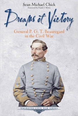 Dreams of Victory: General P. G. T. Beauregard in the Civil War by Chick, Sean Michael