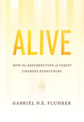 Alive: How the Resurrection of Christ Changes Everything by Fluhrer, Gabriel N. E.