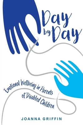 Day by Day: Emotional Wellbeing in Parents of Disabled Children by Griffin, Joanna