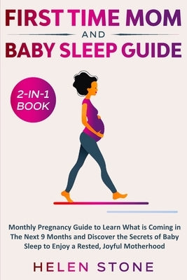 First Time Mom and Baby Sleep Guide 2-in-1 Book: Monthly Pregnancy Guide to Learn What is Coming in The Next 9 Months and Discover the Secrets of Baby by Stone, Helen