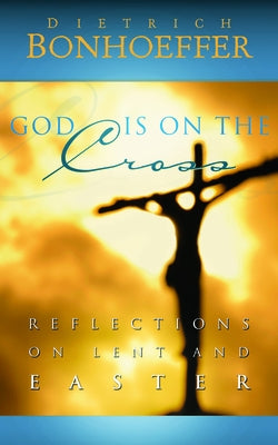 God Is on the Cross: Reflections on Lent and Easter by Bonhoeffer, Dietrich