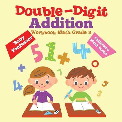 Double-Digit Addition Workbook Math Grade 2 Children's Math Books by Baby Professor