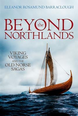 Beyond the Northlands: Viking Voyages and the Old Norse Sagas by Barraclough, Eleanor Rosamund