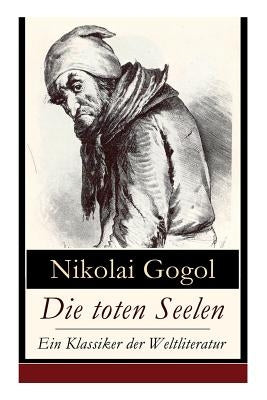 Die toten Seelen - Ein Klassiker der Weltliteratur: Die Abenteuer Tschitschikows: Ein Roman über unmoralisches Gewinnstreben und Korruption by Gogol, Nikolai