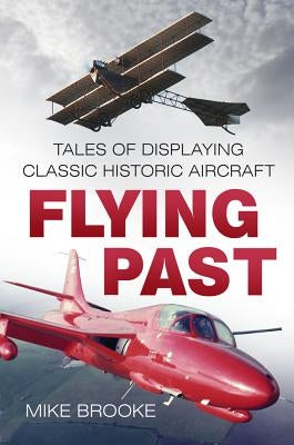 Flying Past: Tales of Displaying Classic Historic Aircraft by Raf, Mike Brooke