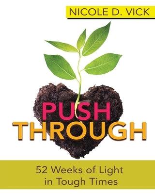 Pushing Through 52 Weeks of Light in Tough Times by Vick, Nicole D.