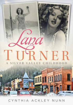 Lana Turner: A Silver Valley Childhood by Nunn, Cynthia Ackley