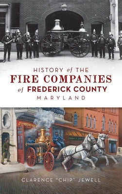 History of the Fire Companies of Frederick County, Maryland by Jewell, Clarence Chip
