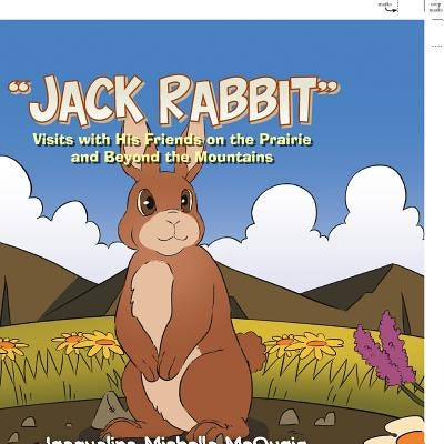 "jack Rabbit": Visits with His Friends on the Prairie and Beyond the Mountains by McQuaig, Jacqueline Michelle