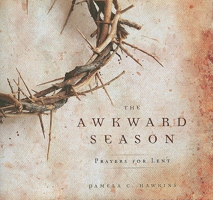 The Awkward Season: Prayers for Lent by Hawkins, Pamela C.