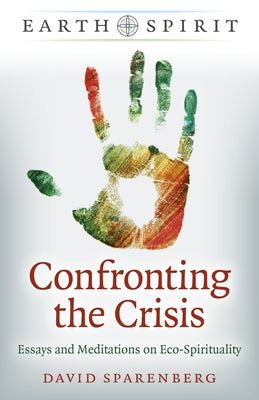 Earth Spirit: Confronting the Crisis: Essays and Meditations on Eco-Spirituality by Sparenberg, David