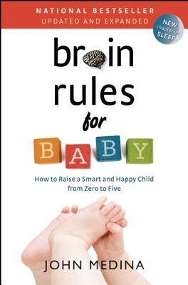 Brain Rules for Baby (Updated and Expanded): How to Raise a Smart and Happy Child from Zero to Five by Medina, John