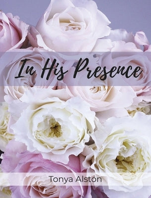 In His Presence by Alston, Tonya