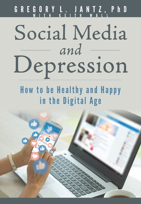 Social Media and Depression: How to Be Healthy and Happy in the Digital Age by Jantz, Gregory