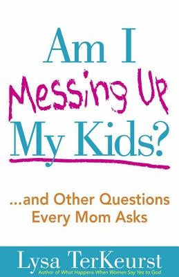 Am I Messing Up My Kids? by TerKeurst, Lysa