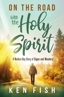 On the Road with the Holy Spirit: A Modern-Day Diary of Signs and Wonders by Fish, Ken