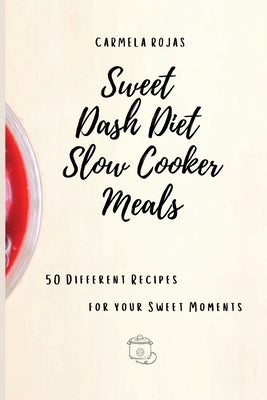 Sweet Dash Diet Slow Cooker Meals: 50 Different Recipes for your Sweet Moments by Rojas, Carmela